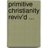 Primitive Christianity Reviv'd ... by William Whiston