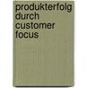 Produkterfolg Durch Customer Focus door Markus S. Kramer