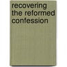 Recovering the Reformed Confession door R. Scott Clark