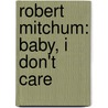 Robert Mitchum: Baby, I Don't Care by Lee Server