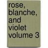 Rose, Blanche, and Violet Volume 3 by George Henry Lewes