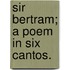 Sir Bertram; a poem in six cantos.