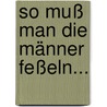 So Muß Man die Männer Feßeln... door Johann Leonhardi