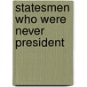 Statesmen Who Were Never President door Kenneth W. Thompson