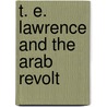 T. E. Lawrence and the Arab Revolt door Joseph Berton