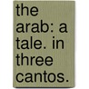 The Arab: a tale. In three Cantos. door Onbekend