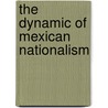 The Dynamic of Mexican Nationalism door Frederick C. Turner
