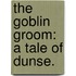 The Goblin Groom: a tale of Dunse.
