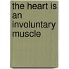 The Heart Is an Involuntary Muscle by Monique Proulx