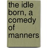 The Idle Born, a Comedy of Manners door H.C. (Hobart Chatfiel Chatfield-Taylor