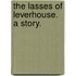 The Lasses of Leverhouse. A story.