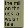 The Mill on the Usk: a Welsh tale. by Harriet Traherne