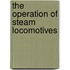 The Operation of Steam Locomotives