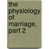 The Physiology Of Marriage, Part 2