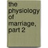 The Physiology Of Marriage, Part 2