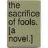 The Sacrifice of Fools. [A novel.]