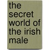 The Secret World Of The Irish Male door Joseph O''Conner