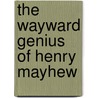 The Wayward Genius of Henry Mayhew door Henry Mayhew