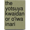 The Yotsuya Kwaidan or O'Iwa Inari door Professor James S. De Benneville