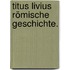 Titus Livius Römische Geschichte.