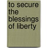 To Secure the Blessings of Liberty door Gouverneur Morris