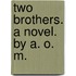 Two Brothers. A novel. By A. O. M.