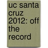 Uc Santa Cruz 2012: Off the Record by Hadley Robinson