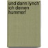 Und dann lynch' ich deinen Hummer!