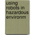 Using Robots in Hazardous Environm