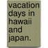 Vacation Days in Hawaii and Japan.
