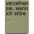 Verzeihen Sie, wenn ich störe ...