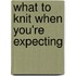 What To Knit When You're Expecting