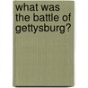 What Was the Battle of Gettysburg? door Jim O'Connor