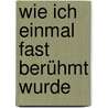 Wie Ich Einmal Fast Berühmt Wurde door Tobias Elsäßer
