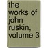 the Works of John Ruskin, Volume 3