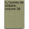 Ï¿½Uvres De Voltaire, Volume 38 door Jean-Franï¿½Ois De La Harpe
