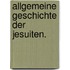 Allgemeine Geschichte der Jesuiten.