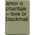 Amor O Chantaje = Love or Blackmail