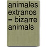 Animales Extranos = Bizarre Animals by Timothy J. Bradley