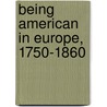 Being American in Europe, 1750-1860 door Daniel Kilbride