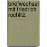 Briefwechsel mit Friedrich Rochlitz by Von Johann Wolfgang Goethe