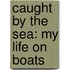 Caught by the Sea: My Life on Boats