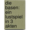 Die Basen: Ein Lustspiel In 3 Akten by Friedrich Wilhelm Gotter