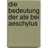 Die Bedeutung Der Ate Bei Aeschylus door Ernst Berch