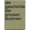 Die Geschichte der grossen Teutonen door August Joseph Ludwig Von Wackerbarth