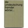 Die Umdeutschung Fremder Wörter... door Wilhelm Wackernagel