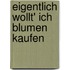 Eigentlich wollt' ich Blumen kaufen