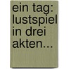 Ein Tag: Lustspiel In Drei Akten... door Sil-Vara
