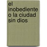 El Inobediente O la Ciudad Sin Dios door Felix Lope de Vega Y. Carpio