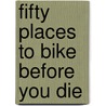 Fifty Places to Bike Before You Die by Chris Santella